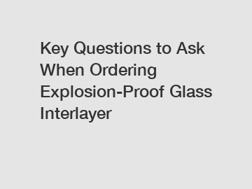 Key Questions to Ask When Ordering Explosion-Proof Glass Interlayer