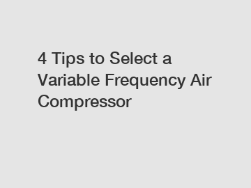 4 Tips to Select a Variable Frequency Air Compressor 4 Tips to Select a Variable Frequency Air Compressor