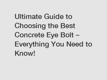 Ultimate Guide to Choosing the Best Concrete Eye Bolt &ndash; Everything You Need to Know!
