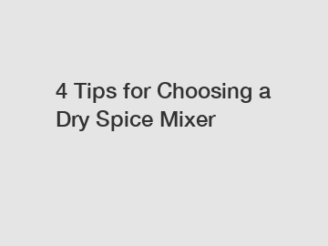 4 Tips for Choosing a Dry Spice Mixer