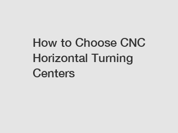 How to Choose CNC Horizontal Turning Centers