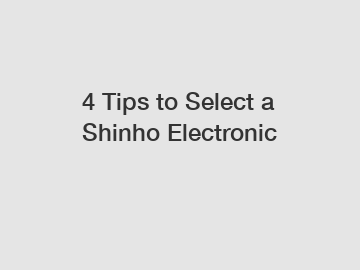 4 Tips to Select a Shinho Electronic