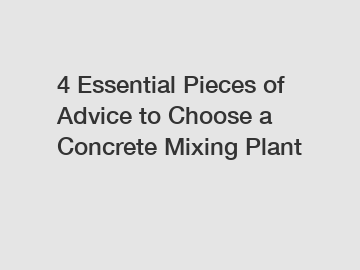 4 Essential Pieces of Advice to Choose a Concrete Mixing Plant