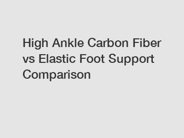 High Ankle Carbon Fiber vs Elastic Foot Support Comparison
