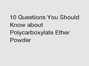 10 Questions You Should Know about Polycarboxylate Ether Powder