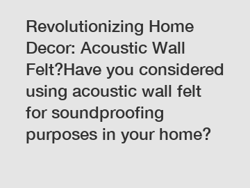 Revolutionizing Home Decor: Acoustic Wall Felt?Have you considered using acoustic wall felt for soundproofing purposes in your home?