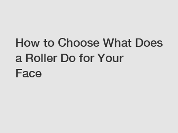 How to Choose What Does a Roller Do for Your Face