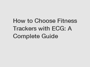 How to Choose Fitness Trackers with ECG: A Complete Guide