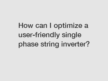 How can I optimize a user-friendly single phase string inverter?