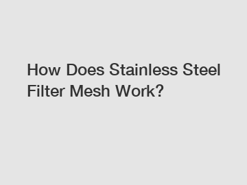 How Does Stainless Steel Filter Mesh Work?