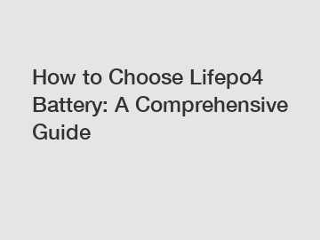 How to Choose Lifepo4 Battery: A Comprehensive Guide