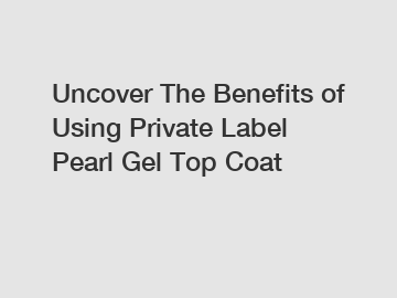 Uncover The Benefits of Using Private Label Pearl Gel Top Coat