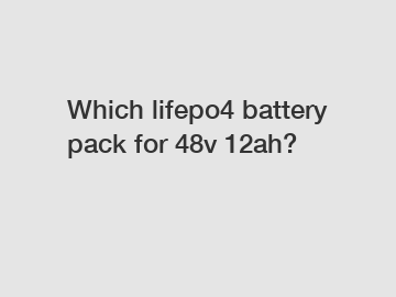Which lifepo4 battery pack for 48v 12ah?