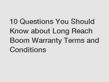 10 Questions You Should Know about Long Reach Boom Warranty Terms and Conditions