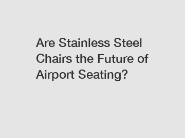 Are Stainless Steel Chairs the Future of Airport Seating?