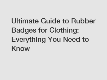 Ultimate Guide to Rubber Badges for Clothing: Everything You Need to Know