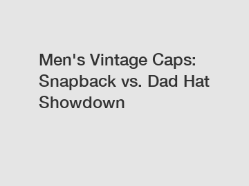 Men's Vintage Caps: Snapback vs. Dad Hat Showdown