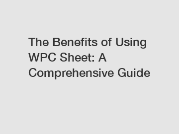 The Benefits of Using WPC Sheet: A Comprehensive Guide