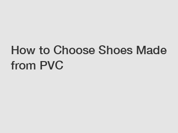 How to Choose Shoes Made from PVC