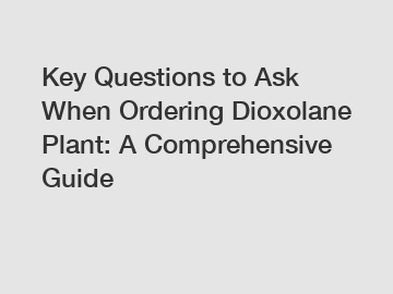 Key Questions to Ask When Ordering Dioxolane Plant: A Comprehensive Guide