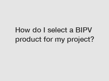 How do I select a BIPV product for my project? How do I select a BIPV product for my project?