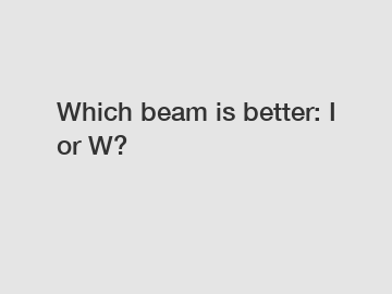 Which beam is better: I or W?