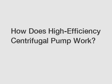 How Does High-Efficiency Centrifugal Pump Work?