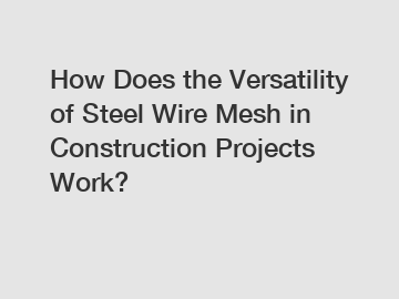 How Does the Versatility of Steel Wire Mesh in Construction Projects Work?