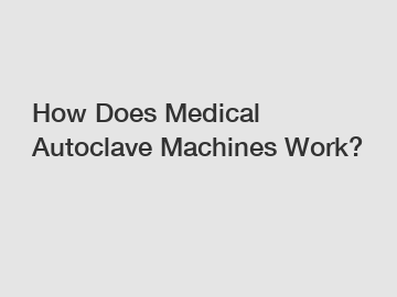 How Does Medical Autoclave Machines Work?