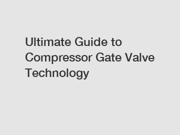 Ultimate Guide to Compressor Gate Valve Technology