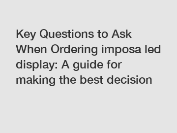 Key Questions to Ask When Ordering imposa led display: A guide for making the best decision