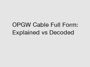 OPGW Cable Full Form: Explained vs Decoded