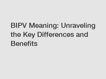 BIPV Meaning: Unraveling the Key Differences and Benefits