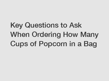 Key Questions to Ask When Ordering How Many Cups of Popcorn in a Bag