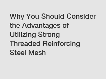 Why You Should Consider the Advantages of Utilizing Strong Threaded Reinforcing Steel Mesh