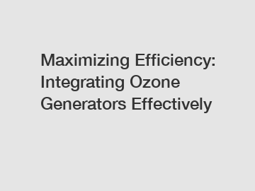 Maximizing Efficiency: Integrating Ozone Generators Effectively