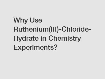 Why Use Ruthenium(III)-Chloride-Hydrate in Chemistry Experiments?