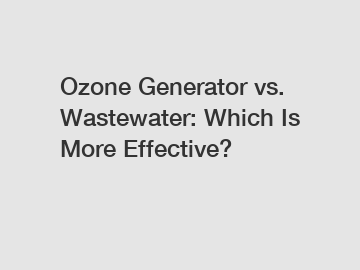 Ozone Generator vs.  Wastewater: Which Is More Effective?