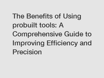 The Benefits of Using probuilt tools: A Comprehensive Guide to Improving Efficiency and Precision