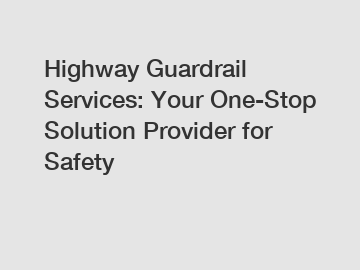 Highway Guardrail Services: Your One-Stop Solution Provider for Safety