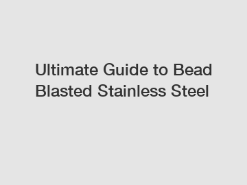 Ultimate Guide to Bead Blasted Stainless Steel