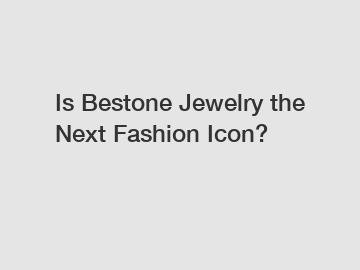 Is Bestone Jewelry the Next Fashion Icon?