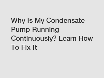 Why Is My Condensate Pump Running Continuously? Learn How To Fix It