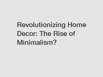 Revolutionizing Home Decor: The Rise of Minimalism?