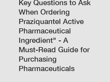 Key Questions to Ask When Ordering Praziquantel Active Pharmaceutical Ingredient" - A Must-Read Guide for Purchasing Pharmaceuticals