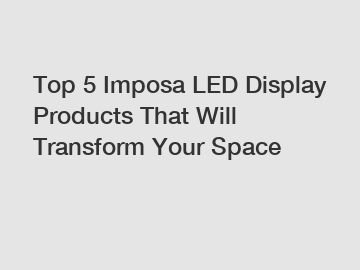 Top 5 Imposa LED Display Products That Will Transform Your Space