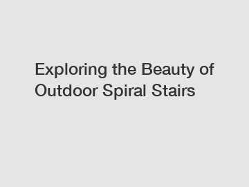 Exploring the Beauty of Outdoor Spiral Stairs