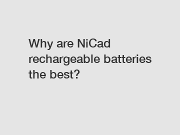 Why are NiCad rechargeable batteries the best?