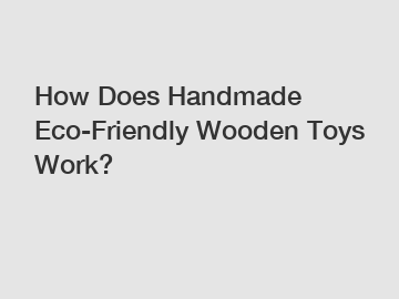 How Does Handmade Eco-Friendly Wooden Toys Work?