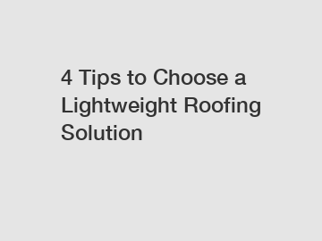 4 Tips to Choose a Lightweight Roofing Solution